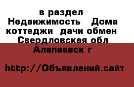  в раздел : Недвижимость » Дома, коттеджи, дачи обмен . Свердловская обл.,Алапаевск г.